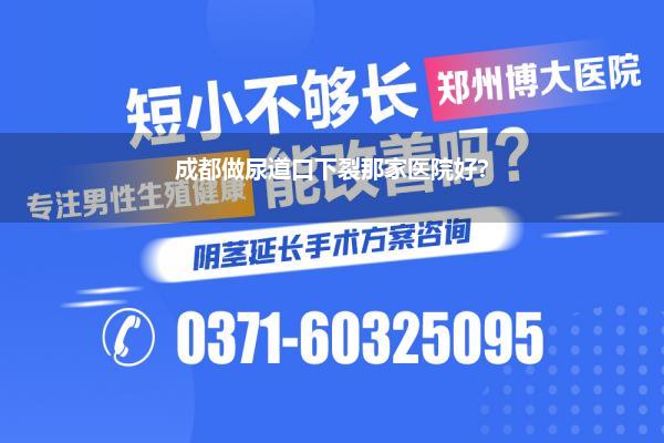 成都做尿道口下裂那家医院好?